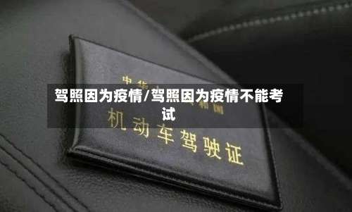 驾照因为疫情/驾照因为疫情不能考试-第2张图片