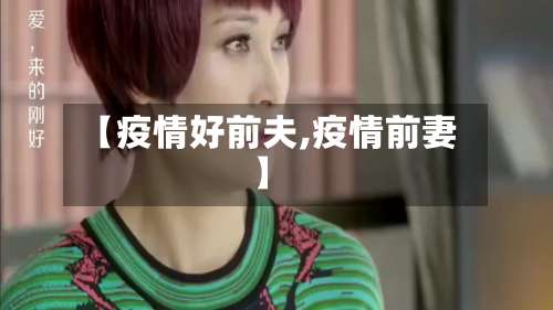【疫情好前夫,疫情前妻】-第2张图片
