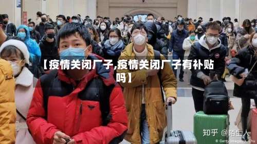 【疫情关闭厂子,疫情关闭厂子有补贴吗】-第2张图片
