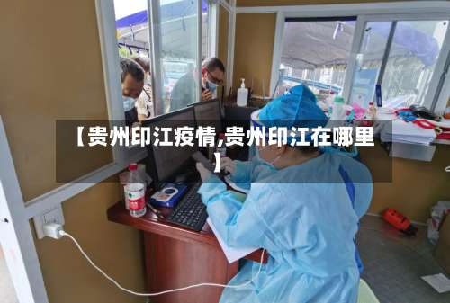 【贵州印江疫情,贵州印江在哪里】