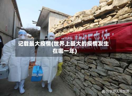 记载最大疫情(世界上最大的疫情发生在哪一年)