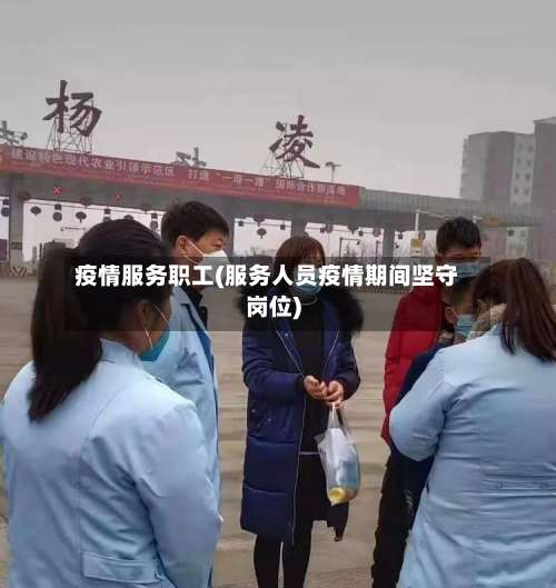 疫情服务职工(服务人员疫情期间坚守岗位)-第3张图片