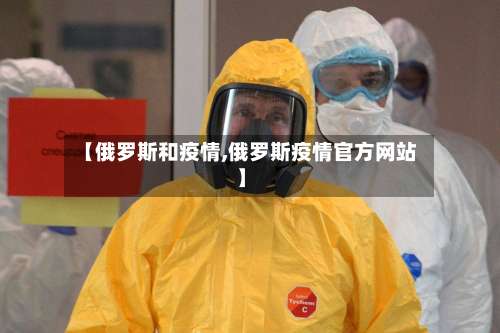 【俄罗斯和疫情,俄罗斯疫情官方网站】