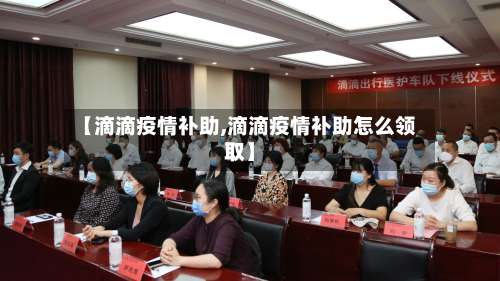 【滴滴疫情补助,滴滴疫情补助怎么领取】