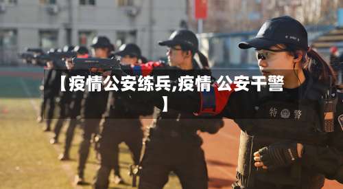 【疫情公安练兵,疫情 公安干警】-第3张图片