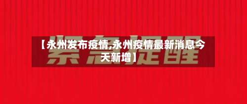 【永州发布疫情,永州疫情最新消息今天新增】-第3张图片