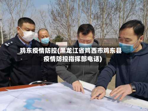 鸡东疫情防控(黑龙江省鸡西市鸡东县疫情防控指挥部电话)-第2张图片