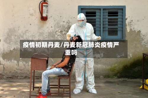 疫情初期丹麦/丹麦新冠肺炎疫情严重吗-第3张图片