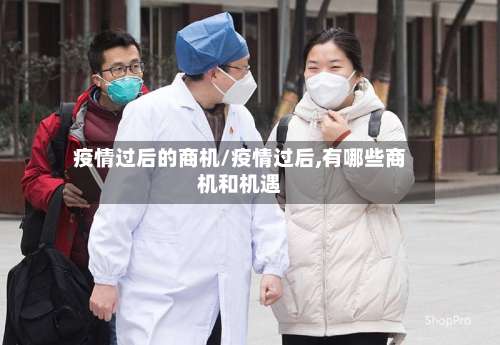 疫情过后的商机/疫情过后,有哪些商机和机遇