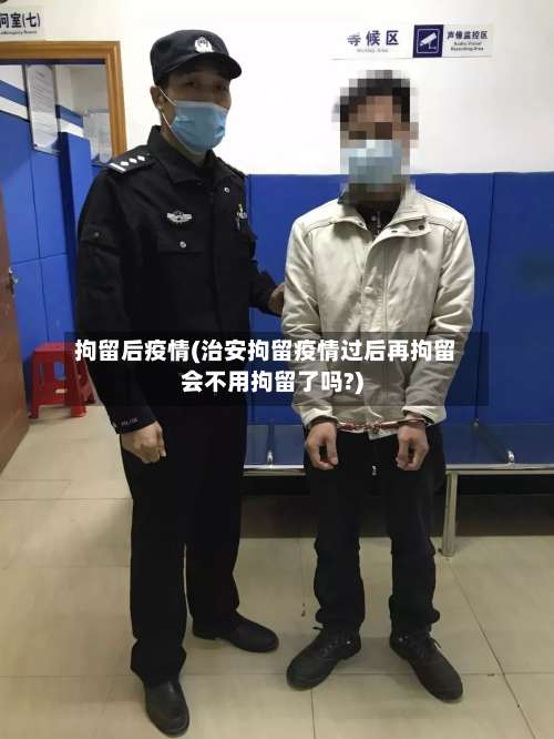 拘留后疫情(治安拘留疫情过后再拘留会不用拘留了吗?)-第3张图片