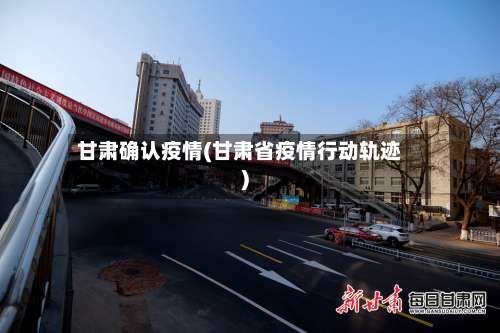 甘肃确认疫情(甘肃省疫情行动轨迹)