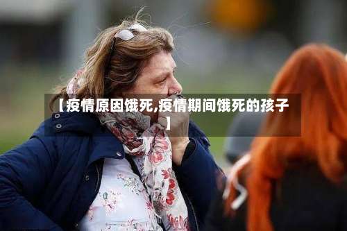 【疫情原因饿死,疫情期间饿死的孩子】-第2张图片