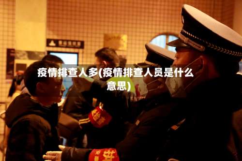 疫情排查人多(疫情排查人员是什么意思)-第2张图片