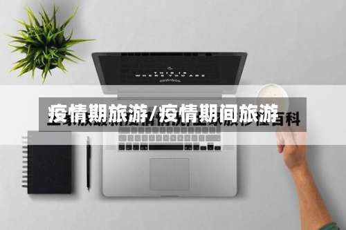 疫情期旅游/疫情期间旅游-第2张图片
