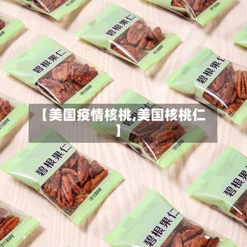 【美国疫情核桃,美国核桃仁】