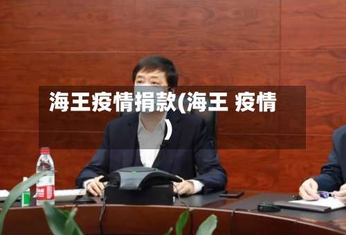 海王疫情捐款(海王 疫情)