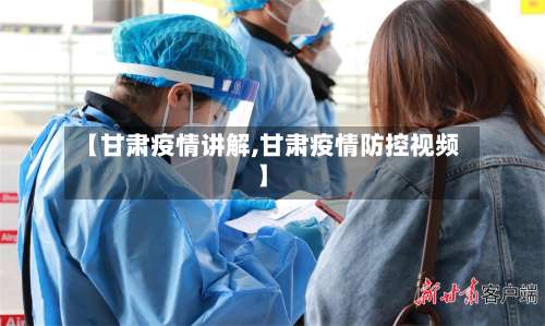 【甘肃疫情讲解,甘肃疫情防控视频】