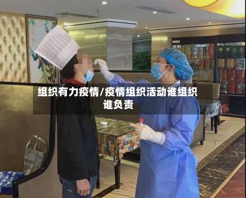 组织有力疫情/疫情组织活动谁组织谁负责-第2张图片