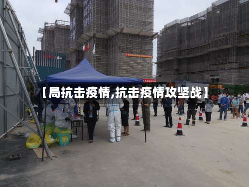 【局抗击疫情,抗击疫情攻坚战】-第2张图片