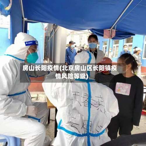 房山长阳疫情(北京房山区长阳镇疫情风险等级)-第3张图片
