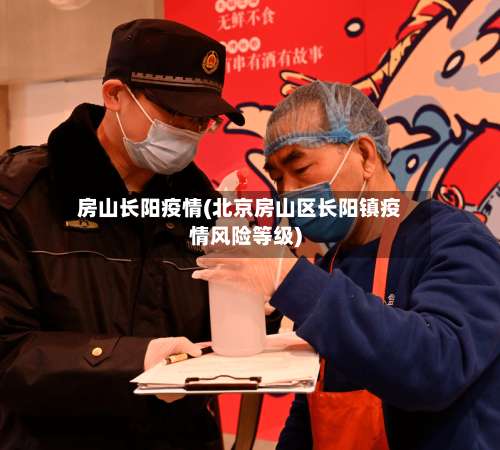 房山长阳疫情(北京房山区长阳镇疫情风险等级)