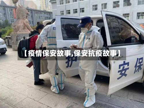 【疫情保安故事,保安抗疫故事】-第2张图片