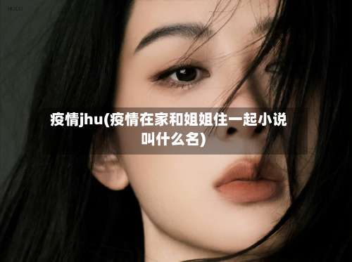 疫情jhu(疫情在家和姐姐住一起小说叫什么名)
