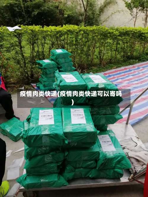 疫情肉类快递(疫情肉类快递可以寄吗)