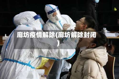 廊坊疫情解除(廊坊解除封闭)