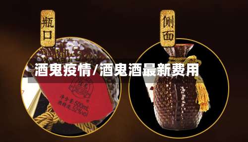 酒鬼疫情/酒鬼酒最新费用-第2张图片