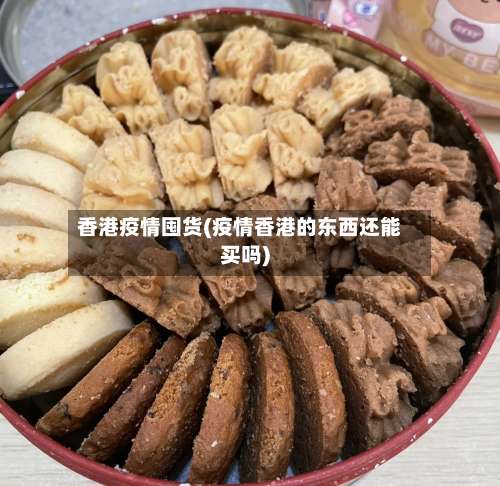 香港疫情囤货(疫情香港的东西还能买吗)-第2张图片