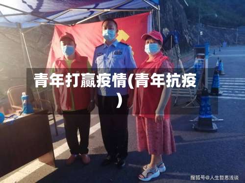 青年打赢疫情(青年抗疫)-第3张图片