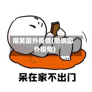 嘲笑国外疫情(嘲讽国外疫情)