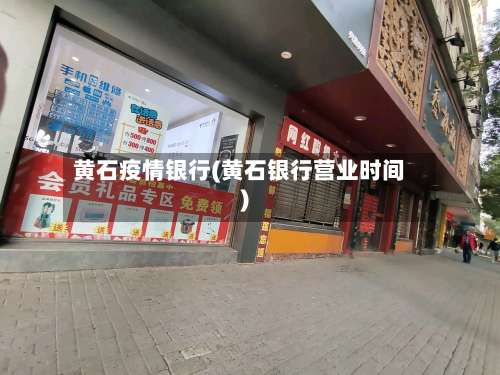 黄石疫情银行(黄石银行营业时间)