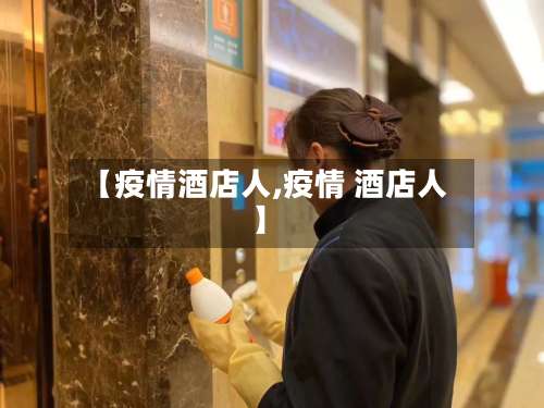 【疫情酒店人,疫情 酒店人】