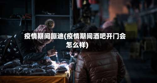 疫情期间蹦迪(疫情期间酒吧开门会怎么样)-第2张图片