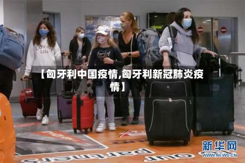 【匈牙利中国疫情,匈牙利新冠肺炎疫情】