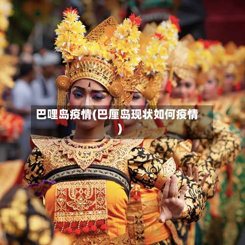 巴哩岛疫情(巴厘岛现状如何疫情)-第3张图片