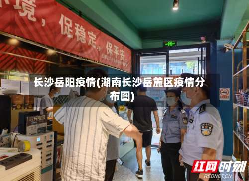 长沙岳阳疫情(湖南长沙岳麓区疫情分布图)-第2张图片