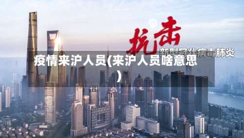 疫情来沪人员(来沪人员啥意思)-第3张图片