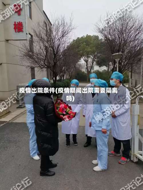 疫情出院条件(疫情期间出院需要隔离吗)