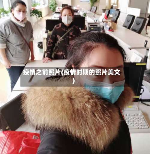 疫情之前照片(疫情时期的照片美文)-第2张图片