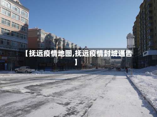 【抚远疫情地图,抚远疫情封城通告】-第3张图片