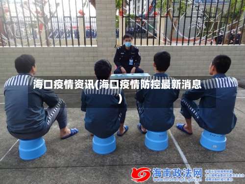 海口疫情资讯(海口疫情防控最新消息)