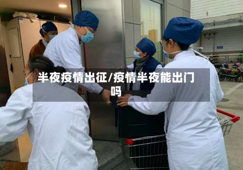 半夜疫情出征/疫情半夜能出门吗