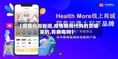 【疫情代购新闻,疫情期间代购的货哪来的,有病毒吗】