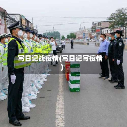 写日记战疫情(写日记写疫情)-第3张图片