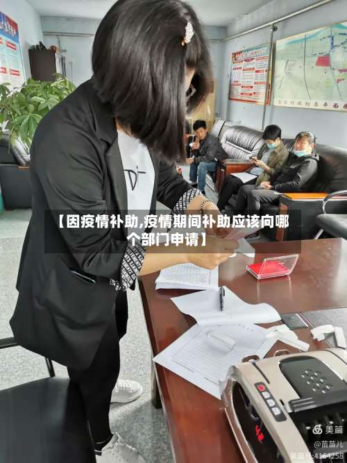 【因疫情补助,疫情期间补助应该向哪个部门申请】-第2张图片