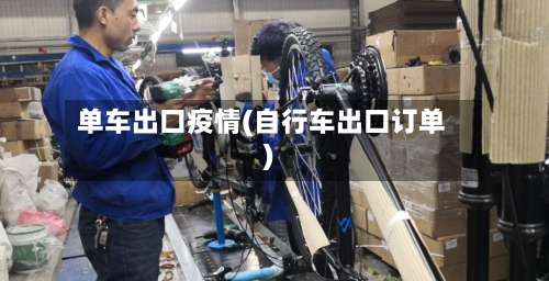 单车出口疫情(自行车出口订单)