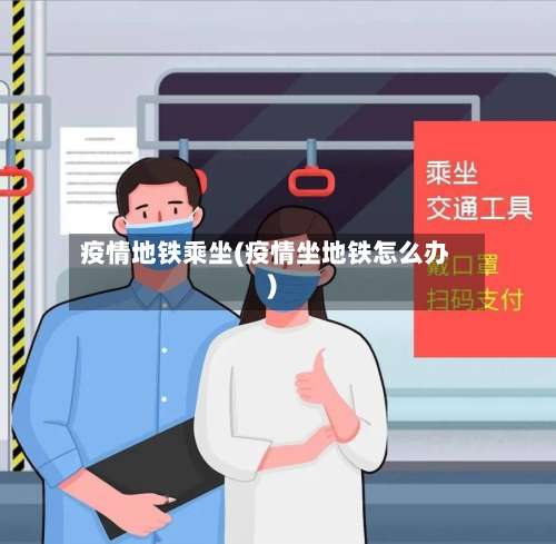 疫情地铁乘坐(疫情坐地铁怎么办)